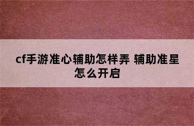 cf手游准心辅助怎样弄 辅助准星怎么开启